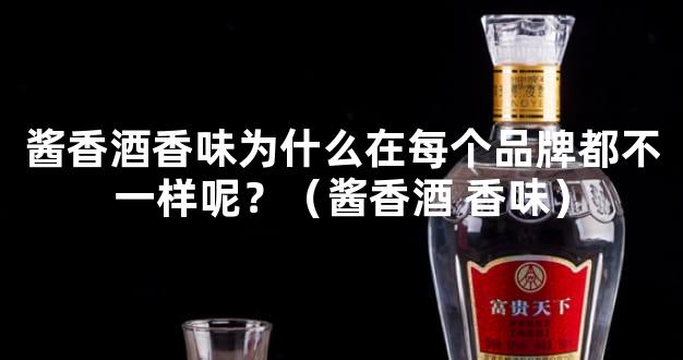 酱香酒香味为什么在每个品牌都不一样呢？（酱香酒 香味）